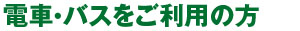 電車・バスをご利用の方